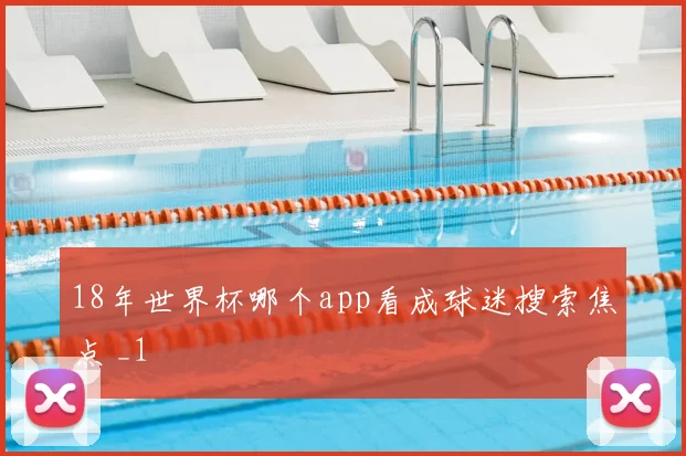 18年世界杯哪个app看成球迷搜索焦点 _1
