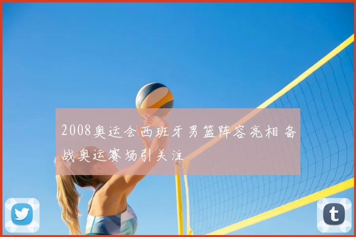 2008奥运会西班牙男篮阵容亮相 备战奥运赛场引关注
