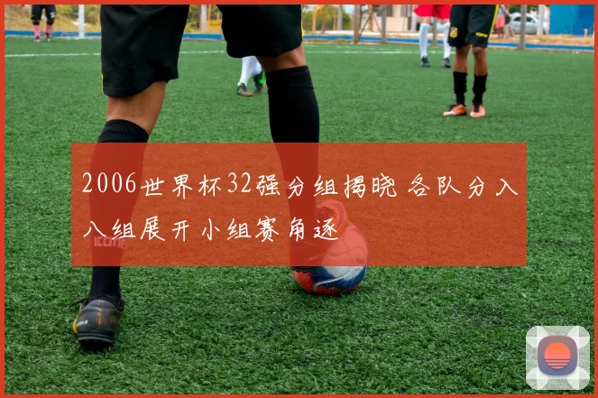 2006世界杯32强分组揭晓 各队分入八组展开小组赛角逐