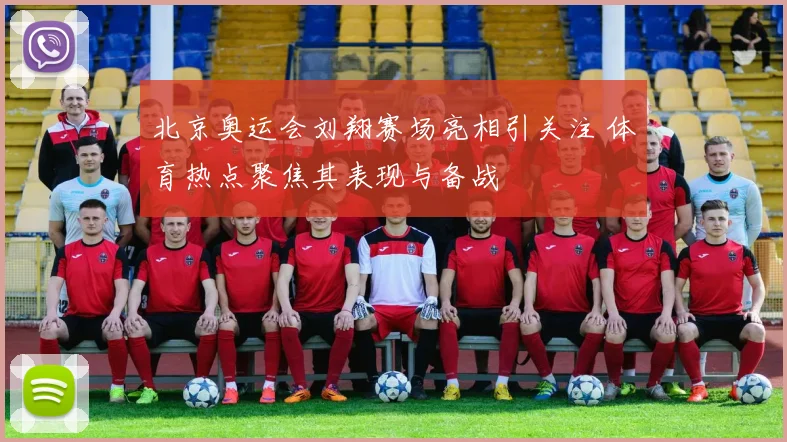 北京奥运会刘翔赛场亮相引关注 体育热点聚焦其表现与备战