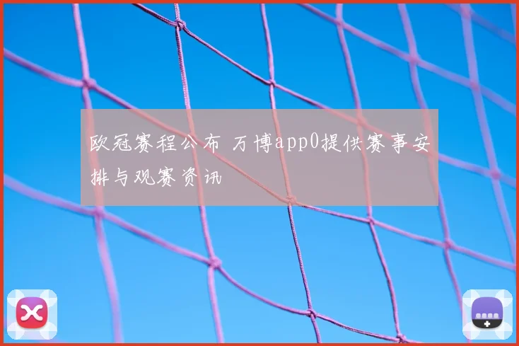 欧冠赛程公布 万博app0提供赛事安排与观赛资讯