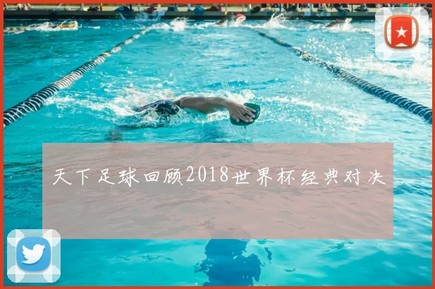 天下足球回顾2018世界杯经典对决
