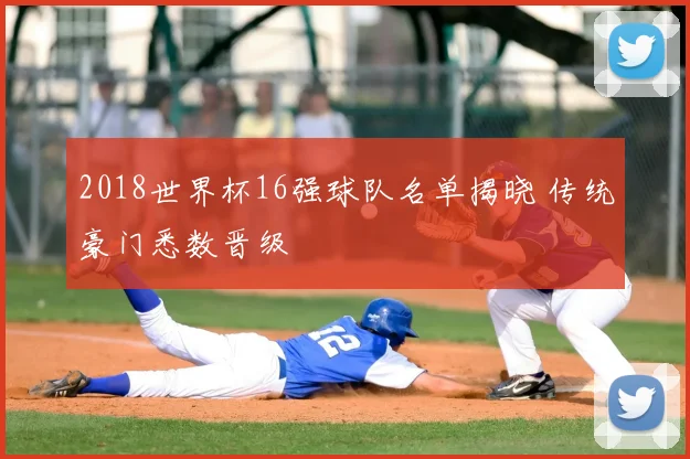2018世界杯16强球队名单揭晓 传统豪门悉数晋级