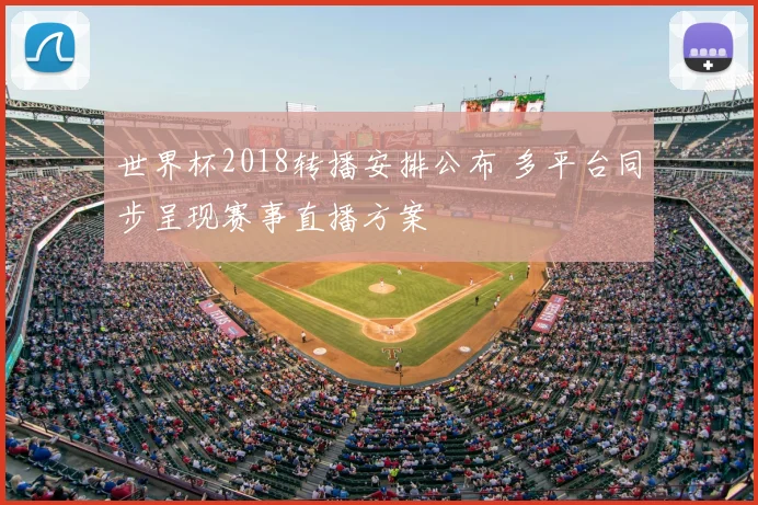 世界杯2018转播安排公布 多平台同步呈现赛事直播方案
