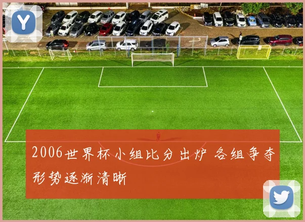 2006世界杯小组比分出炉 各组争夺形势逐渐清晰