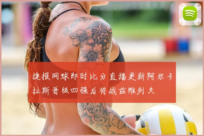 捷报网球即时比分直播更新阿尔卡拉斯晋级四强后将战兹维列夫