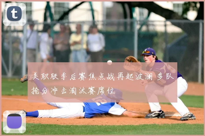 美职联季后赛焦点战再起波澜 多队抢分冲击淘汰赛席位