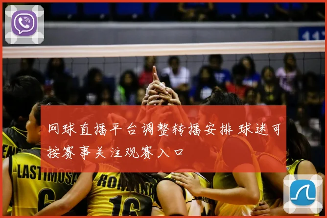 网球直播平台调整转播安排 球迷可按赛事关注观赛入口
