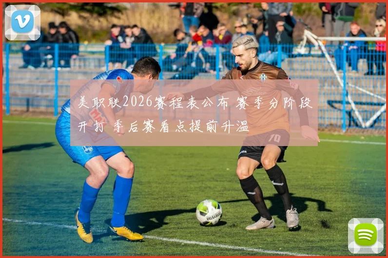 美职联2026赛程表公布 赛季分阶段开打 季后赛看点提前升温