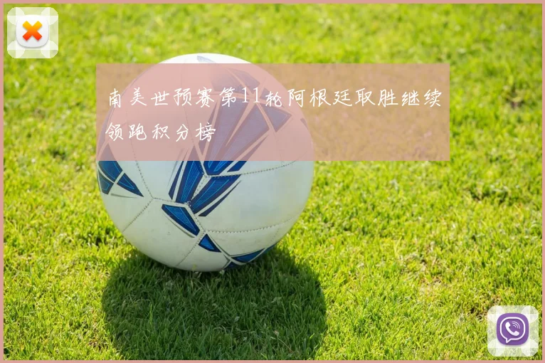 南美世预赛第11轮阿根廷取胜继续领跑积分榜