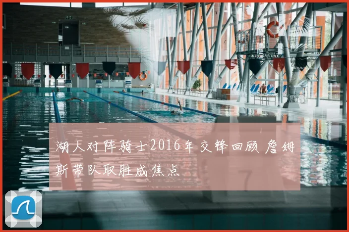 湖人对阵骑士2016年交锋回顾 詹姆斯带队取胜成焦点