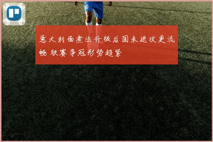 意大利面煮法升级后国米进攻更流畅 联赛争冠形势趋紧