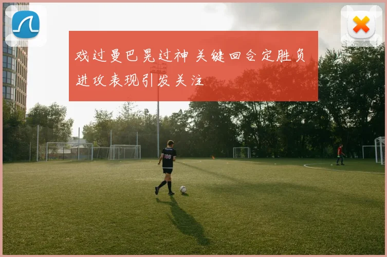 戏过曼巴晃过神 关键回合定胜负 进攻表现引发关注