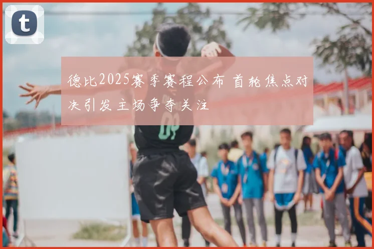 德比2025赛季赛程公布 首轮焦点对决引发主场争夺关注
