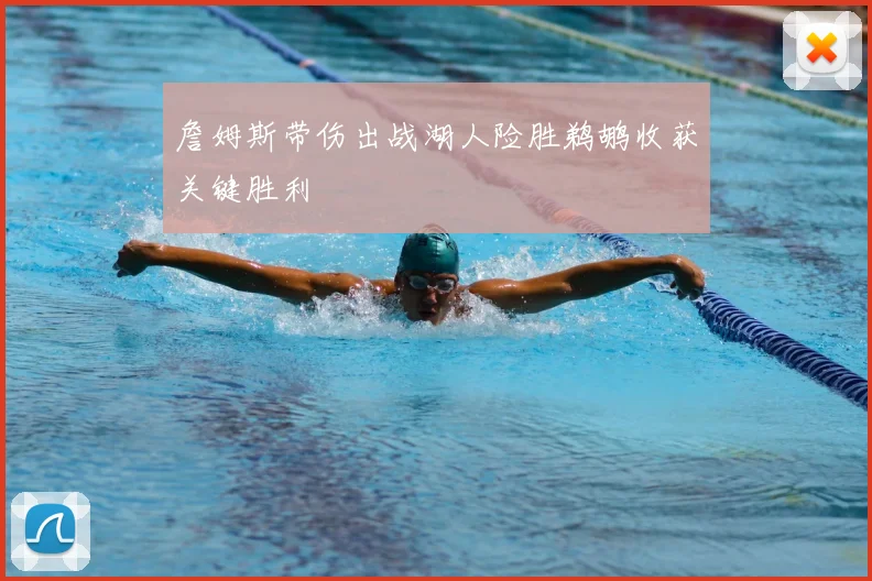 詹姆斯带伤出战湖人险胜鹈鹕收获关键胜利