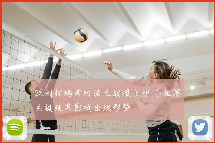 欧洲杯瑞典对波兰战报出炉 小组赛关键结果影响出线形势