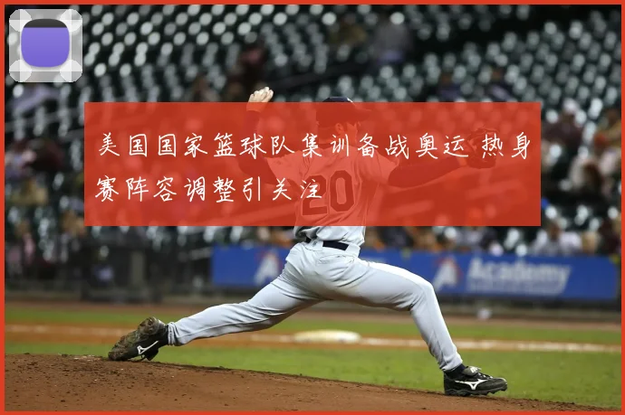 美国国家篮球队集训备战奥运 热身赛阵容调整引关注