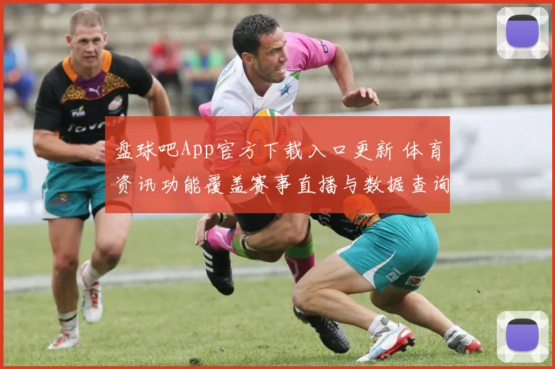 盘球吧App官方下载入口更新 体育资讯功能覆盖赛事直播与数据查询