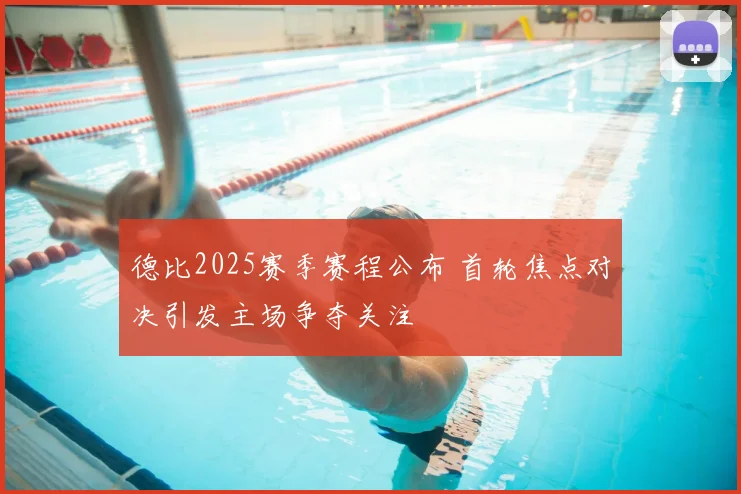 德比2025赛季赛程公布 首轮焦点对决引发主场争夺关注